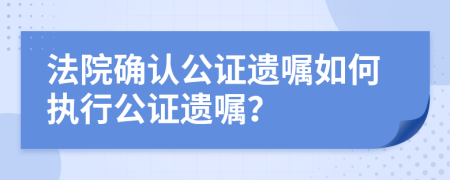 法院確認(rèn)公證遺囑如何執(zhí)行公證遺囑？