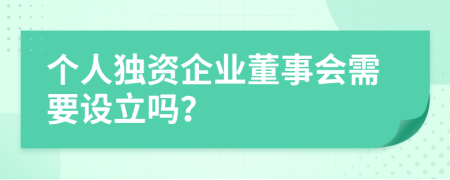 個人獨資企業(yè)董事會需要設(shè)立嗎？