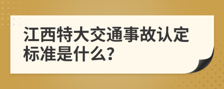 江西特大交通事故認(rèn)定標(biāo)準(zhǔn)是什么？