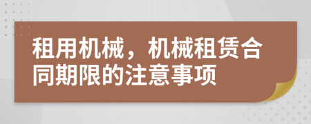 租用機械，機械租賃合同期限的注意事項