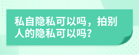 私自隱私可以嗎，拍別人的隱私可以嗎？