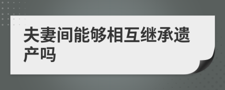 夫妻間能夠相互繼承遺產(chǎn)嗎