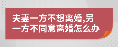 夫妻一方不想離婚,另一方不同意離婚怎么辦