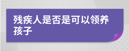 殘疾人是否是可以領(lǐng)養(yǎng)孩子