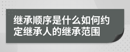 繼承順序是什么如何約定繼承人的繼承范圍