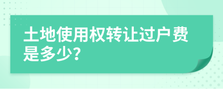 土地使用權(quán)轉(zhuǎn)讓過戶費是多少？