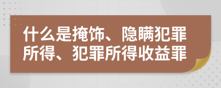 什么是掩飾、隱瞞犯罪所得、犯罪所得收益罪