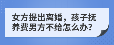 女方提出離婚，孩子撫養(yǎng)費男方不給怎么辦？