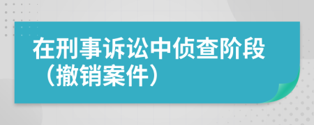 在刑事訴訟中偵查階段（撤銷案件）