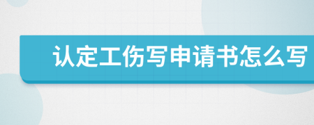 認定工傷寫申請書怎么寫