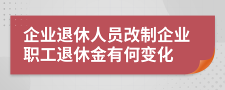 企業(yè)退休人員改制企業(yè)職工退休金有何變化