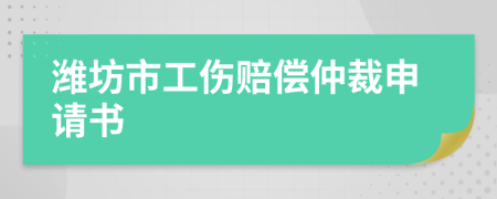 濰坊市工傷賠償仲裁申請書