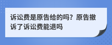 訴訟費(fèi)是原告給的嗎？原告撤訴了訴訟費(fèi)能退嗎