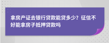 拿房產(chǎn)證去銀行貸款能貸多少？征信不好能拿房子抵押貸款嗎