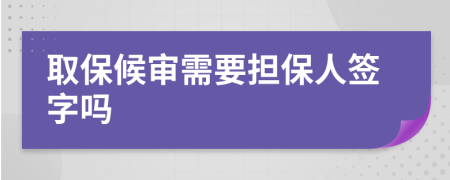 取保候?qū)徯枰獡?dān)保人簽字嗎