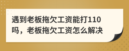 遇到老板拖欠工資能打110嗎，老板拖欠工資怎么解決