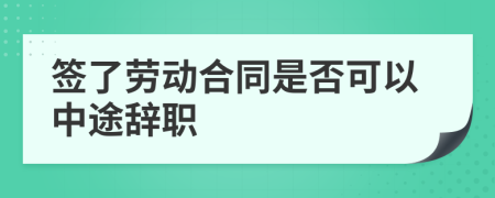 簽了勞動(dòng)合同是否可以中途辭職