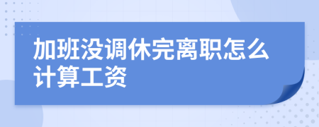 加班沒調休完離職怎么計算工資