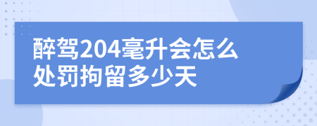 醉駕204毫升會(huì)怎么處罰拘留多少天