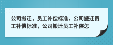 公司搬遷，員工補償標準，公司搬遷員工補償標準，公司搬遷員工補償怎