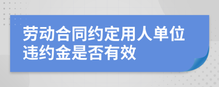 勞動合同約定用人單位違約金是否有效