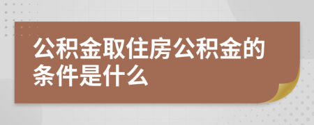 公積金取住房公積金的條件是什么