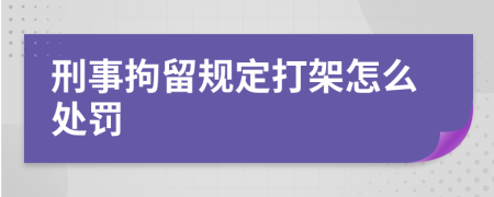刑事拘留規(guī)定打架怎么處罰