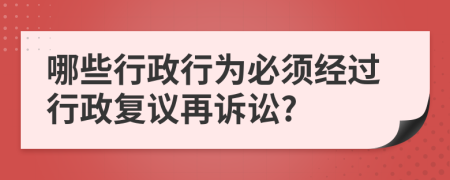 哪些行政行為必須經(jīng)過(guò)行政復(fù)議再訴訟?