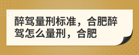 醉駕量刑標準，合肥醉駕怎么量刑，合肥