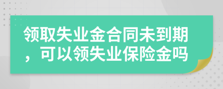 領(lǐng)取失業(yè)金合同未到期，可以領(lǐng)失業(yè)保險(xiǎn)金嗎