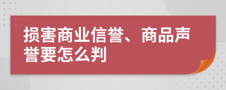 損害商業(yè)信譽(yù)、商品聲譽(yù)要怎么判