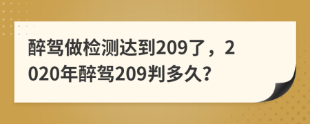 醉駕做檢測達到209了，2020年醉駕209判多久？