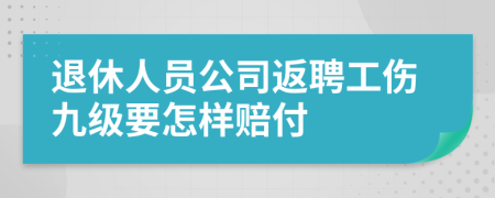 退休人員公司返聘工傷九級(jí)要怎樣賠付