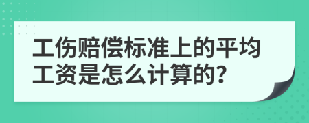 工傷賠償標(biāo)準(zhǔn)上的平均工資是怎么計(jì)算的？