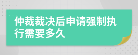 仲裁裁決后申請(qǐng)強(qiáng)制執(zhí)行需要多久