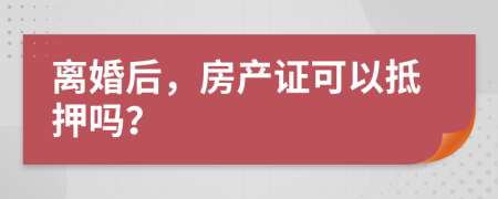 離婚后，房產(chǎn)證可以抵押嗎？