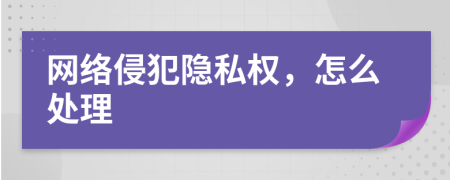 網(wǎng)絡(luò)侵犯隱私權(quán)，怎么處理