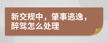 新交規(guī)中，肇事逃逸，醉駕怎么處理
