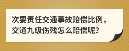 次要責(zé)任交通事故賠償比例，交通九級傷殘?jiān)趺促r償呢？