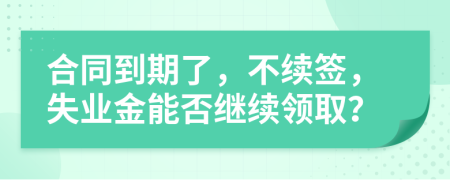 合同到期了，不續(xù)簽，失業(yè)金能否繼續(xù)領取？
