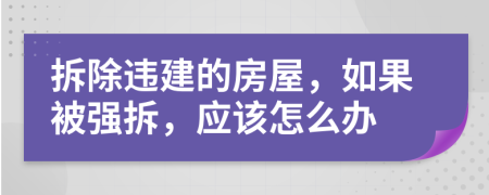 拆除違建的房屋，如果被強拆，應該怎么辦