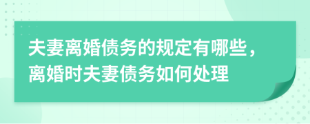 夫妻離婚債務(wù)的規(guī)定有哪些，離婚時(shí)夫妻債務(wù)如何處理