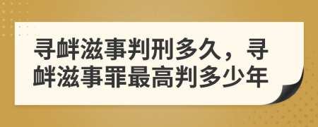 尋釁滋事判刑多久，尋釁滋事罪最高判多少年