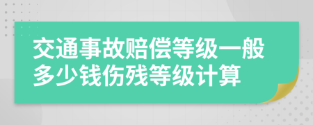 交通事故賠償?shù)燃?jí)一般多少錢傷殘等級(jí)計(jì)算