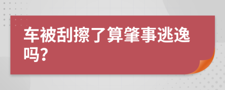 車被刮擦了算肇事逃逸嗎？