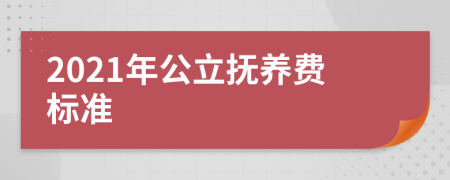 2021年公立撫養(yǎng)費標(biāo)準(zhǔn)