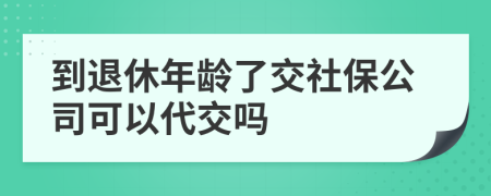 到退休年齡了交社保公司可以代交嗎