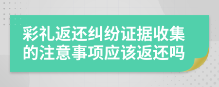 彩禮返還糾紛證據(jù)收集的注意事項應(yīng)該返還嗎