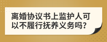 離婚協(xié)議書上監(jiān)護(hù)人可以不履行撫養(yǎng)義務(wù)嗎？