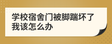 學(xué)校宿舍門被腳踹壞了我該怎么辦